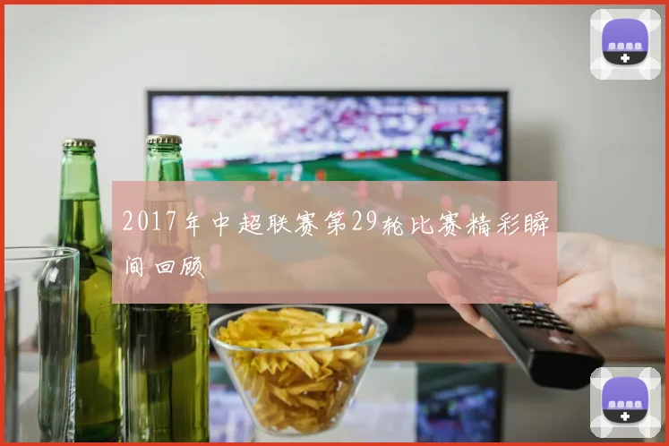 2017年中超联赛第29轮比赛精彩瞬间回顾