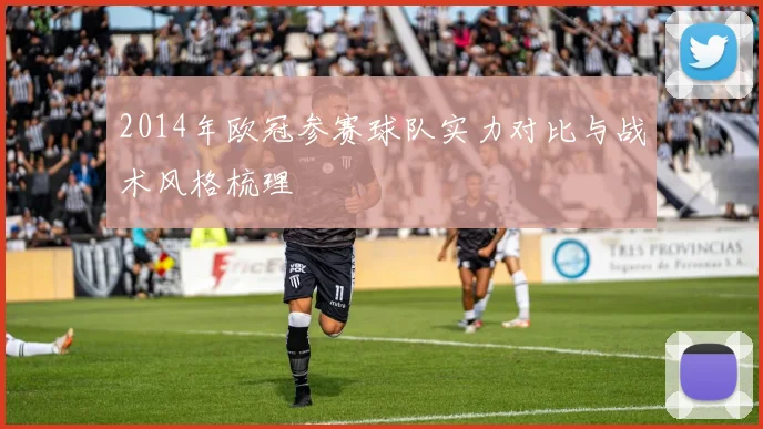 2014年欧冠参赛球队实力对比与战术风格梳理