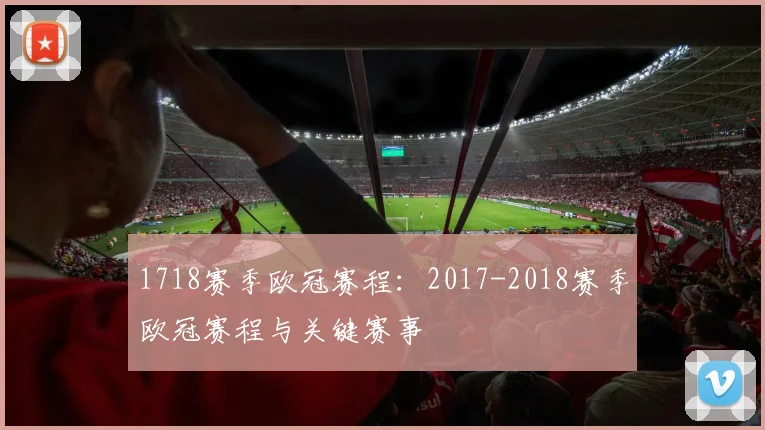 1718赛季欧冠赛程：2017-2018赛季欧冠赛程与关键赛事