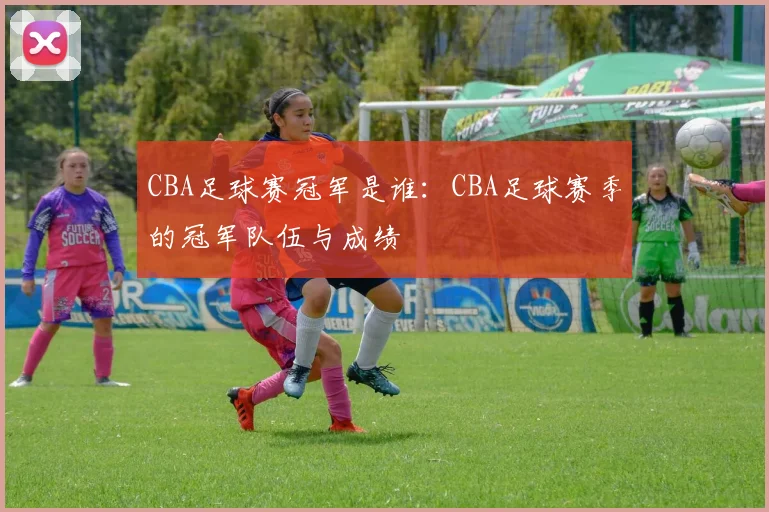 CBA足球赛冠军是谁：CBA足球赛季的冠军队伍与成绩