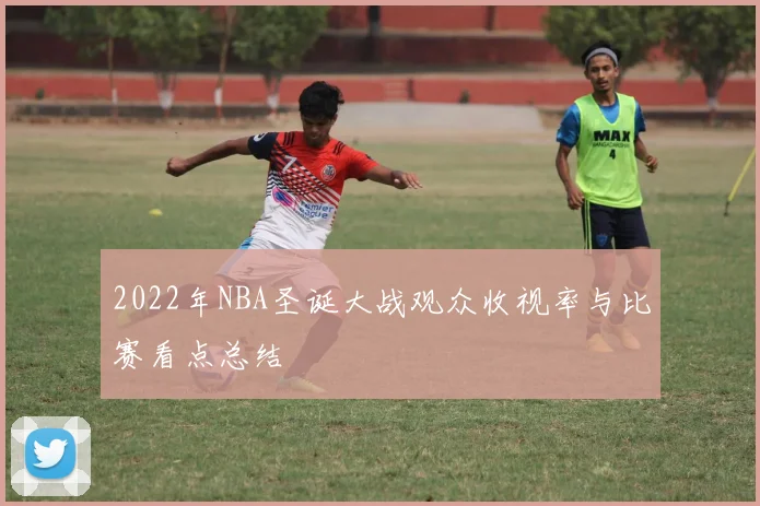 2022年NBA圣诞大战观众收视率与比赛看点总结