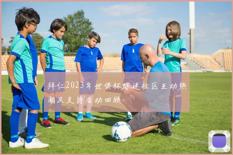 拜仁2023年世俱杯球迷社区互动热潮及支持活动回顾